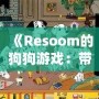 《Resoom的狗狗游戲：帶你走進(jìn)歡樂(lè)與冒險(xiǎn)的奇妙世界》