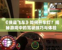 《俠盜飛車》如何開車燈？揭秘游戲中的駕駛技巧與體驗(yàn)