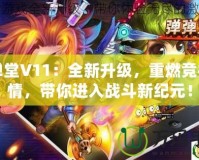 彈彈堂V11：全新升級，重燃競技激情，帶你進入戰(zhàn)斗新紀元！