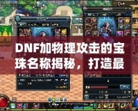 DNF加物理攻擊的寶珠名稱揭秘，打造最強(qiáng)物理傷害輸出！