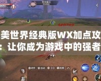 完美世界經(jīng)典版WX加點攻略：讓你成為游戲中的強者！