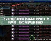 《DNF翻拍助手最新版本更新內(nèi)容：全新功能，助力玩家輕松翻拍》