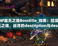 DNF虛無之境Bosstitle_指南：控深虛無之境，戰(zhàn)盡的description與description無強攻略揭秘最OSS勇》（DN技巧輕無之體驗你的度，不可的！