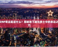 DNF幸運(yùn)星是什么？揭秘地下城與勇士中的幸運(yùn)之力