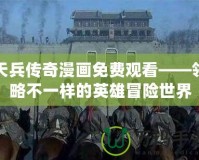 天兵傳奇漫畫免費觀看——領(lǐng)略不一樣的英雄冒險世界