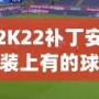 2K22補(bǔ)丁安裝上有的球員透明現(xiàn)象？教你輕松解決！