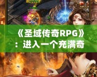 《圣域傳奇RPG》：進(jìn)入一個(gè)充滿(mǎn)奇幻與冒險(xiǎn)的世界