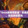 領(lǐng)略“Dota地精撕裂者”的極限戰(zhàn)力，掌控游戲勝利