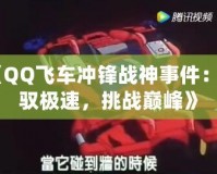 《QQ飛車沖鋒戰(zhàn)神事件：駕馭極速，挑戰(zhàn)巔峰》