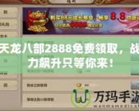 天龍八部2888免費(fèi)領(lǐng)取，戰(zhàn)力飆升只等你來(lái)！