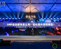 DNF自動(dòng)腳本怎么用？輕松提升游戲體驗(yàn)！