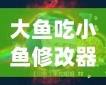 大魚吃小魚修改器FM：暢享無限樂趣，掌控游戲世界！