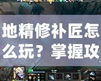 地精修補匠怎么玩？掌握攻略成為Dota高手