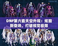 DNF第六套天空外觀：炫酷新登場(chǎng)，打破視覺極限