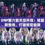 DNF第六套天空外觀：炫酷新登場，打破視覺極限