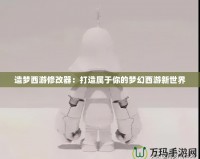 造夢(mèng)西游修改器：打造屬于你的夢(mèng)幻西游新世界