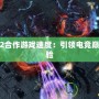 星際2合作游戲速度：引領(lǐng)電競巔峰體驗(yàn)