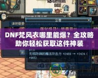 DNF梵風(fēng)衣哪里能爆？全攻略助你輕松獲取這件神裝