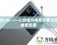 愛拍LOL——讓你成為電競(jìng)影像大師的秘密武器