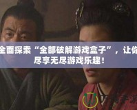 全面探索“全部破解游戲盒子”，讓你盡享無盡游戲樂趣！