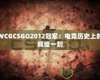 WCGCSGO2012冠軍：電競(jìng)歷史上的輝煌一刻