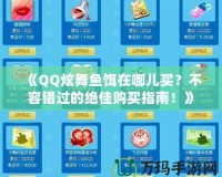 《QQ炫舞魚餌在哪兒買？不容錯過的絕佳購買指南！》