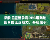 探索《魔獸爭霸RPG塔防地圖》的無盡魅力，開啟屬于你的策略之旅！