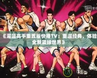 《灌籃高手重置版快播TV：重溫經(jīng)典，體驗全新籃球世界》