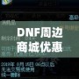 DNF周邊商城優(yōu)惠券獲取攻略，讓你的購物體驗(yàn)更實(shí)惠！