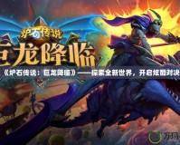 《爐石傳說：巨龍降臨》——探索全新世界，開啟炫酷對(duì)決