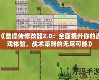 《曹操傳修改器2.0：全面提升你的游戲體驗(yàn)，戰(zhàn)術(shù)策略的無(wú)盡可能》