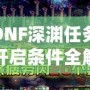 DNF深淵任務(wù)開啟條件全解析，助你快速掌握深淵秘境