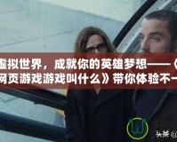 穿越虛擬世界，成就你的英雄夢想——《角色扮演網(wǎng)頁游戲游戲叫什么》帶你體驗不一樣的游戲人生