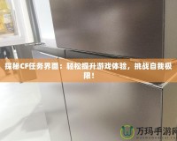 探秘CF任務(wù)界面：輕松提升游戲體驗，挑戰(zhàn)自我極限！