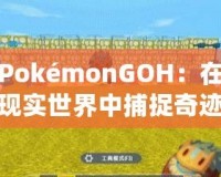 PokémonGOH：在現(xiàn)實世界中捕捉奇跡，開啟全新冒險之旅！