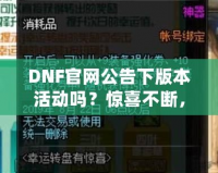 DNF官網(wǎng)公告下版本活動(dòng)嗎？驚喜不斷，福利滿(mǎn)滿(mǎn)！