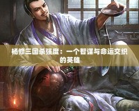 楊修三國殺強(qiáng)度：一個(gè)智謀與命運(yùn)交織的英雄