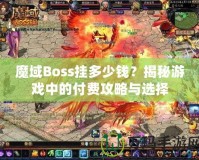 魔域Boss掛多少錢？揭秘游戲中的付費攻略與選擇