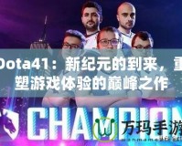 Dota41：新紀(jì)元的到來，重塑游戲體驗的巔峰之作