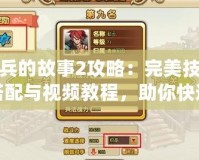 小兵的故事2攻略：完美技能搭配與視頻教程，助你快速提升戰(zhàn)力！