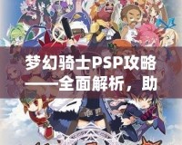 夢幻騎士PSP攻略——全面解析，助你成為最強騎士