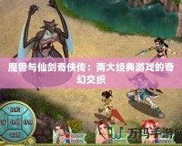 魔獸與仙劍奇?zhèn)b傳：兩大經(jīng)典游戲的奇幻交織