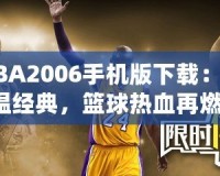 NBA2006手機(jī)版下載：重溫經(jīng)典，籃球熱血再燃！