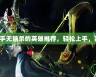 Dota2新手無腦殺的英雄推薦，輕松上手，高效擊殺！