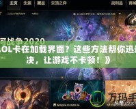 《LOL卡在加載界面？這些方法幫你迅速解決，讓游戲不卡頓！》