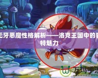 無牙惡魔性格解析——洛克王國中的獨(dú)特魅力