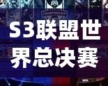 S3聯(lián)盟世界總決賽冠軍是誰？揭秘英雄聯(lián)盟S3總決賽的傳奇