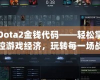 Dota2金錢代碼——輕松掌控游戲經(jīng)濟，玩轉(zhuǎn)每一場戰(zhàn)斗！