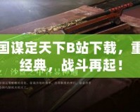 三國謀定天下B站下載，重溫經(jīng)典，戰(zhàn)斗再起！