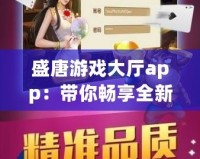 盛唐游戲大廳app：帶你暢享全新游戲體驗(yàn)，盡在掌握！